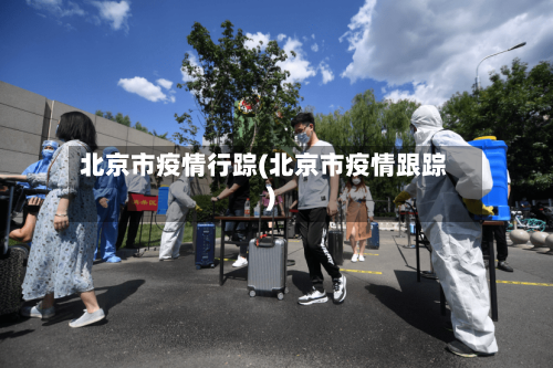 北京市疫情行踪(北京市疫情跟踪)-第1张图片