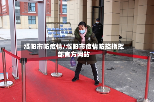 濮阳市防疫情/濮阳市疫情防控指挥部官方网站-第1张图片