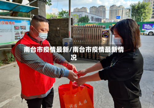 南台市疫情最新/南台市疫情最新情况-第2张图片