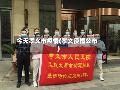 今天孝义市疫情(孝义疫情公布)-第2张图片