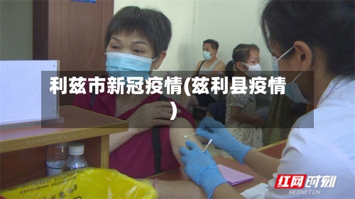 利兹市新冠疫情(兹利县疫情)-第2张图片