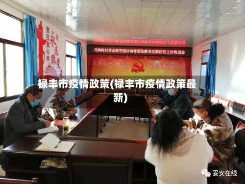 禄丰市疫情政策(禄丰市疫情政策最新)-第3张图片
