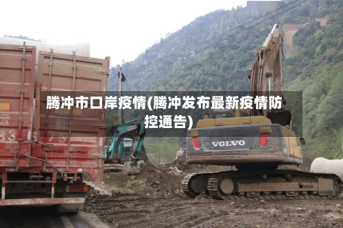 腾冲市口岸疫情(腾冲发布最新疫情防控通告)-第1张图片