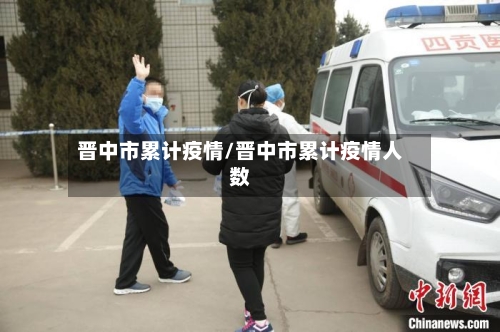 晋中市累计疫情/晋中市累计疫情人数-第3张图片