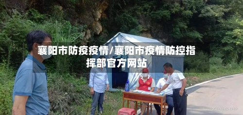 襄阳市防疫疫情/襄阳市疫情防控指挥部官方网站-第1张图片