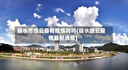 丽水市缙云县有疫情吗吗(丽水缙云疫情最新消息)-第1张图片