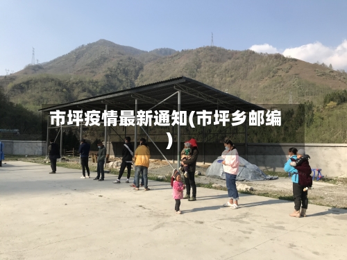 市坪疫情最新通知(市坪乡邮编)-第1张图片