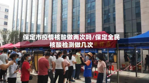 保定市疫情核酸做两次吗/保定全民核酸检测做几次-第1张图片