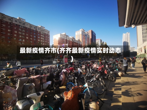 最新疫情齐市(齐齐最新疫情实时动态)-第2张图片