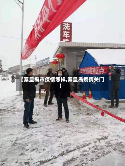 【秦皇岛市疫情怎样,秦皇岛疫情关门】-第2张图片
