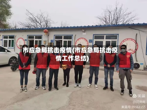 市应急局抗击疫情(市应急局抗击疫情工作总结)-第1张图片