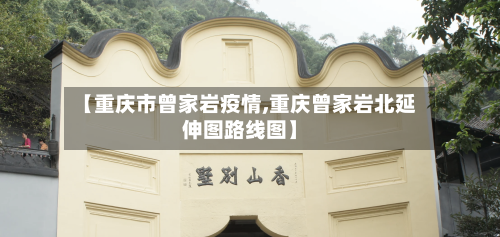 【重庆市曾家岩疫情,重庆曾家岩北延伸图路线图】-第1张图片