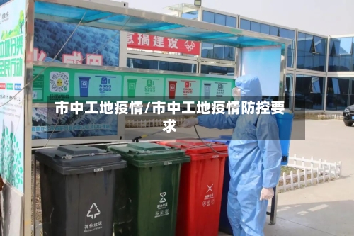 市中工地疫情/市中工地疫情防控要求-第2张图片