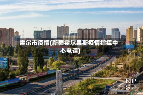 霍尔市疫情(新疆霍尔果斯疫情指挥中心电话)-第3张图片