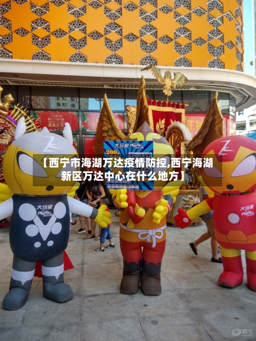 【西宁市海湖万达疫情防控,西宁海湖新区万达中心在什么地方】-第2张图片
