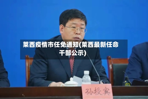 莱西疫情市任免通知(莱西最新任命干部公示)-第2张图片