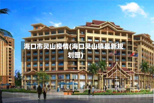 海口市灵山疫情(海口灵山镇最新规划图)-第3张图片