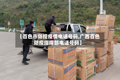 【百色市防控疫情电话号码,广西百色防疫指挥部电话号码】-第1张图片