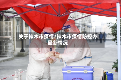 关于神木市疫情/神木市疫情防控办最新情况-第1张图片