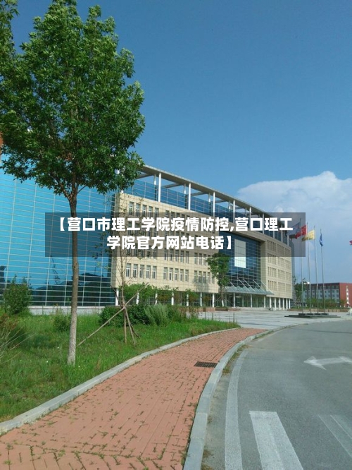 【营口市理工学院疫情防控,营口理工学院官方网站电话】-第1张图片