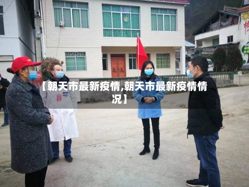 【朝天市最新疫情,朝天市最新疫情情况】-第2张图片