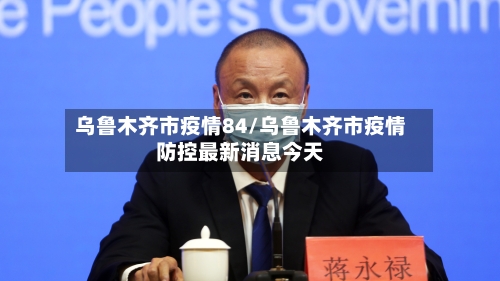 乌鲁木齐市疫情84/乌鲁木齐市疫情防控最新消息今天-第1张图片