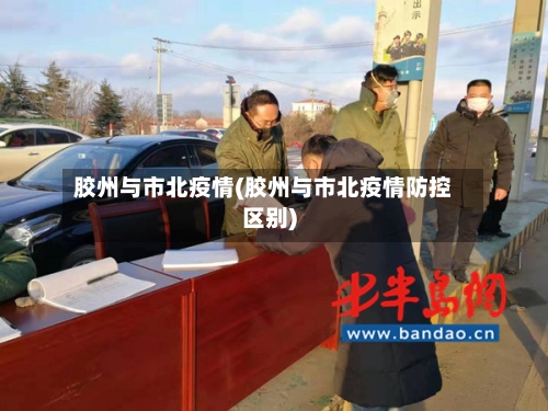 胶州与市北疫情(胶州与市北疫情防控区别)-第3张图片