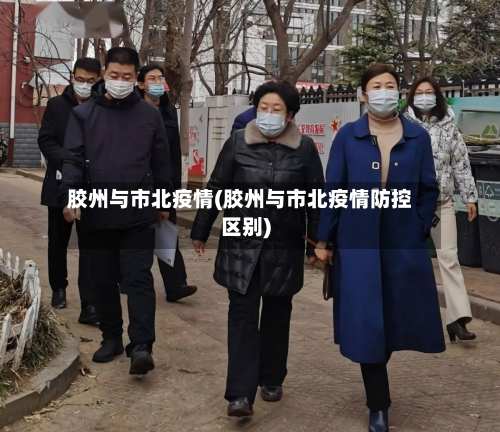 胶州与市北疫情(胶州与市北疫情防控区别)-第1张图片