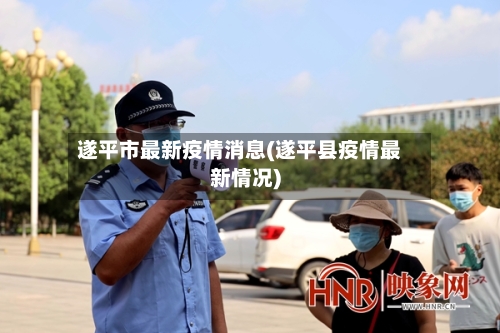 遂平市最新疫情消息(遂平县疫情最新情况)-第3张图片