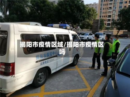 揭阳市疫情区域/揭阳市疫情区吗-第1张图片