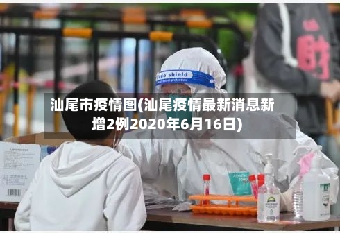 汕尾市疫情图(汕尾疫情最新消息新增2例2020年6月16日)-第2张图片