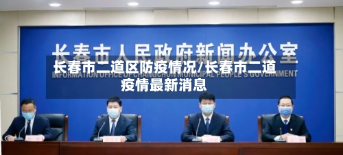 长春市二道区防疫情况/长春市二道疫情最新消息-第2张图片