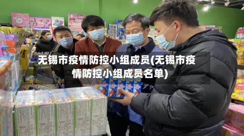 无锡市疫情防控小组成员(无锡市疫情防控小组成员名单)-第1张图片
