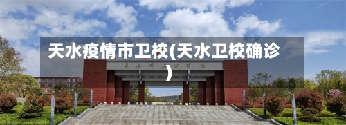 天水疫情市卫校(天水卫校确诊)-第2张图片