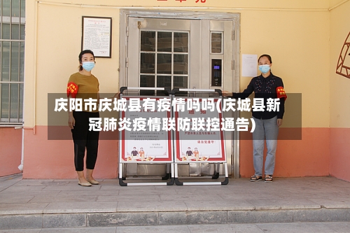 庆阳市庆城县有疫情吗吗(庆城县新冠肺炎疫情联防联控通告)-第1张图片