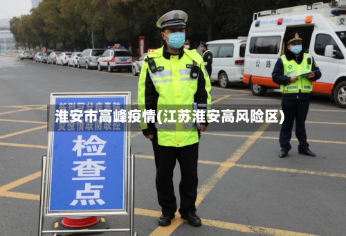 淮安市高峰疫情(江苏淮安高风险区)-第1张图片