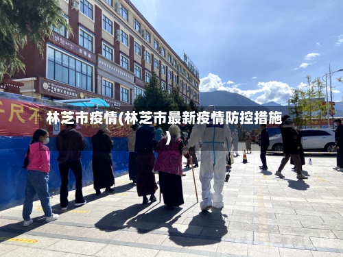 林芝市疫情(林芝市最新疫情防控措施)-第3张图片