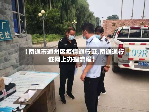 【南通市通州区疫情通行证,南通通行证网上办理流程】-第1张图片