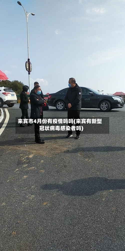 来宾市4月份有疫情吗吗(来宾有新型冠状病毒感染者吗)-第2张图片