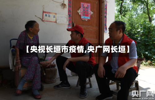 【央视长垣市疫情,央广网长垣】-第1张图片