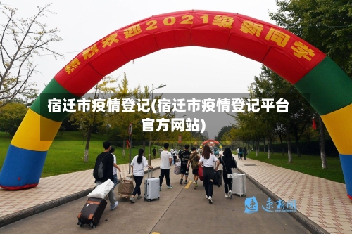 宿迁市疫情登记(宿迁市疫情登记平台官方网站)-第2张图片