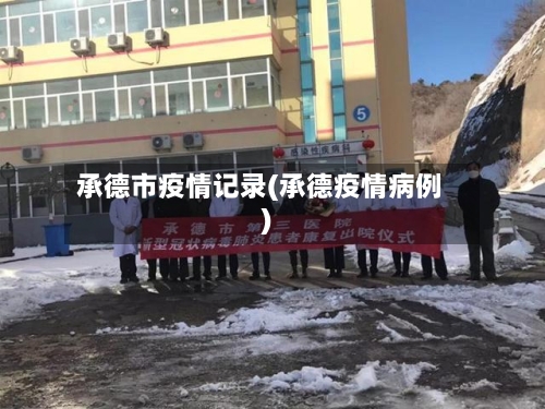 承德市疫情记录(承德疫情病例)-第3张图片