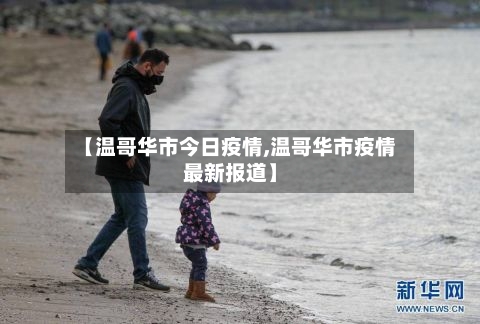 【温哥华市今日疫情,温哥华市疫情最新报道】-第3张图片