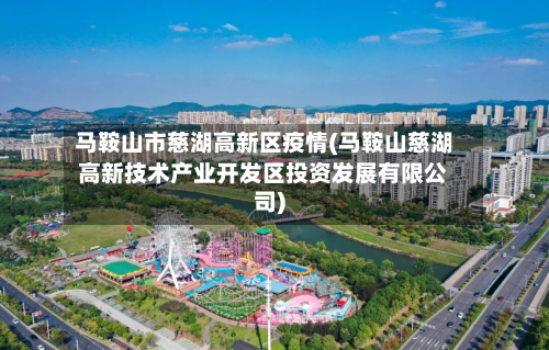 马鞍山市慈湖高新区疫情(马鞍山慈湖高新技术产业开发区投资发展有限公司)-第2张图片