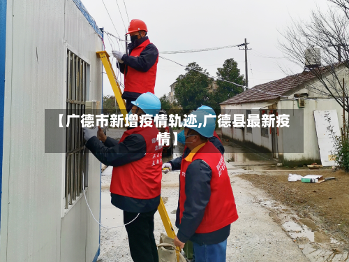 【广德市新增疫情轨迹,广德县最新疫情】-第2张图片