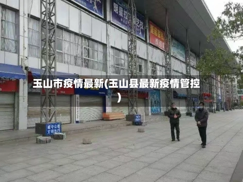 玉山市疫情最新(玉山县最新疫情管控)-第1张图片